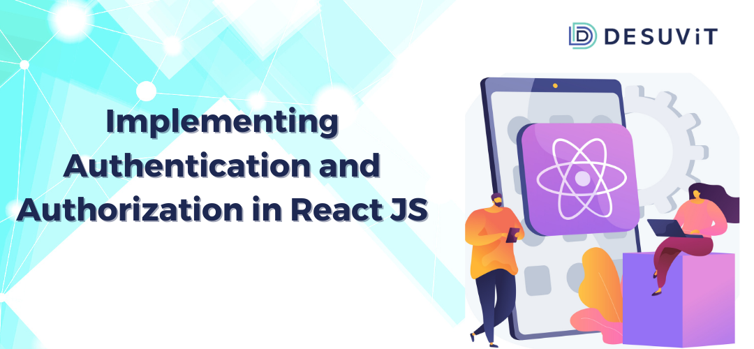 Implementing Authentication and Authorization in React JS : A Stepwise Guide