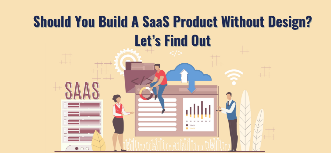 Should You Build A SaaS Product Without Design? Let’s Find Out